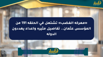 «معركة الغضب» تشتعل في الحلقة 191 من المؤسس عثمان.. تفاصيل مثيرة وأعداء يهددون الدولة